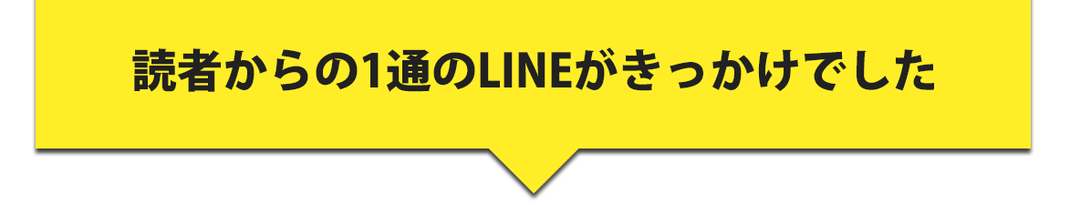 読者からの1通のLINEがきっかけでした